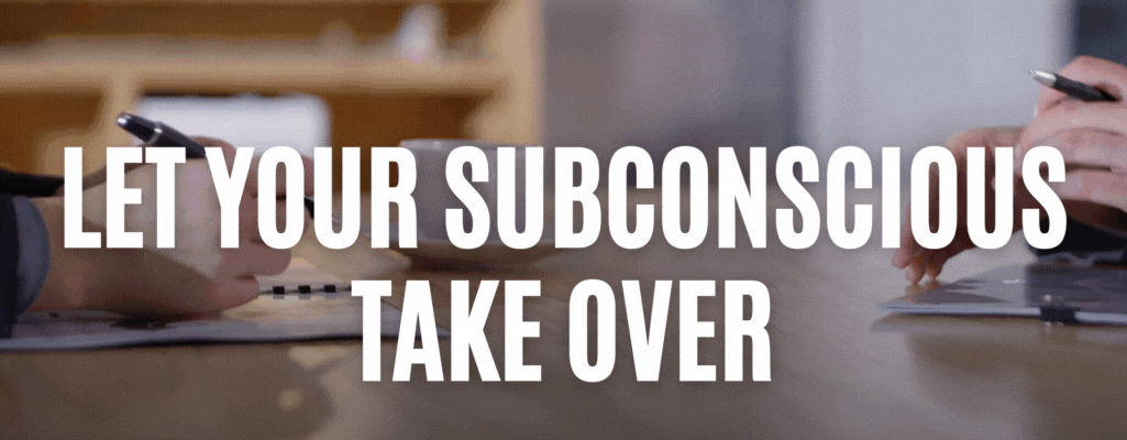 Let your subconscious take over